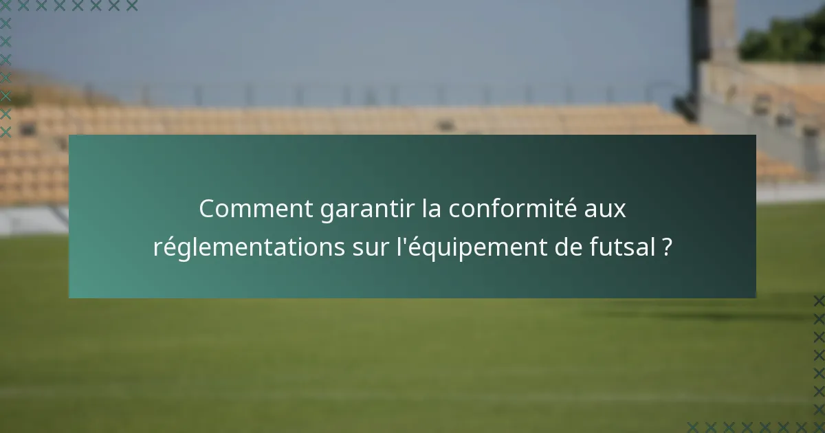 Comment garantir la conformité aux réglementations sur l'équipement de futsal ?