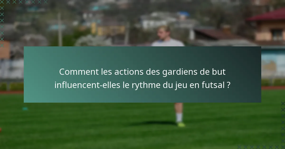 Comment les actions des gardiens de but influencent-elles le rythme du jeu en futsal ?