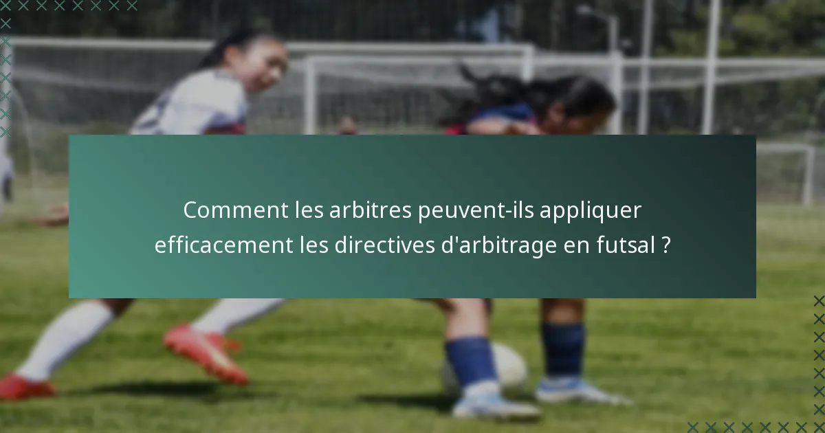 Comment les arbitres peuvent-ils appliquer efficacement les directives d'arbitrage en futsal ?