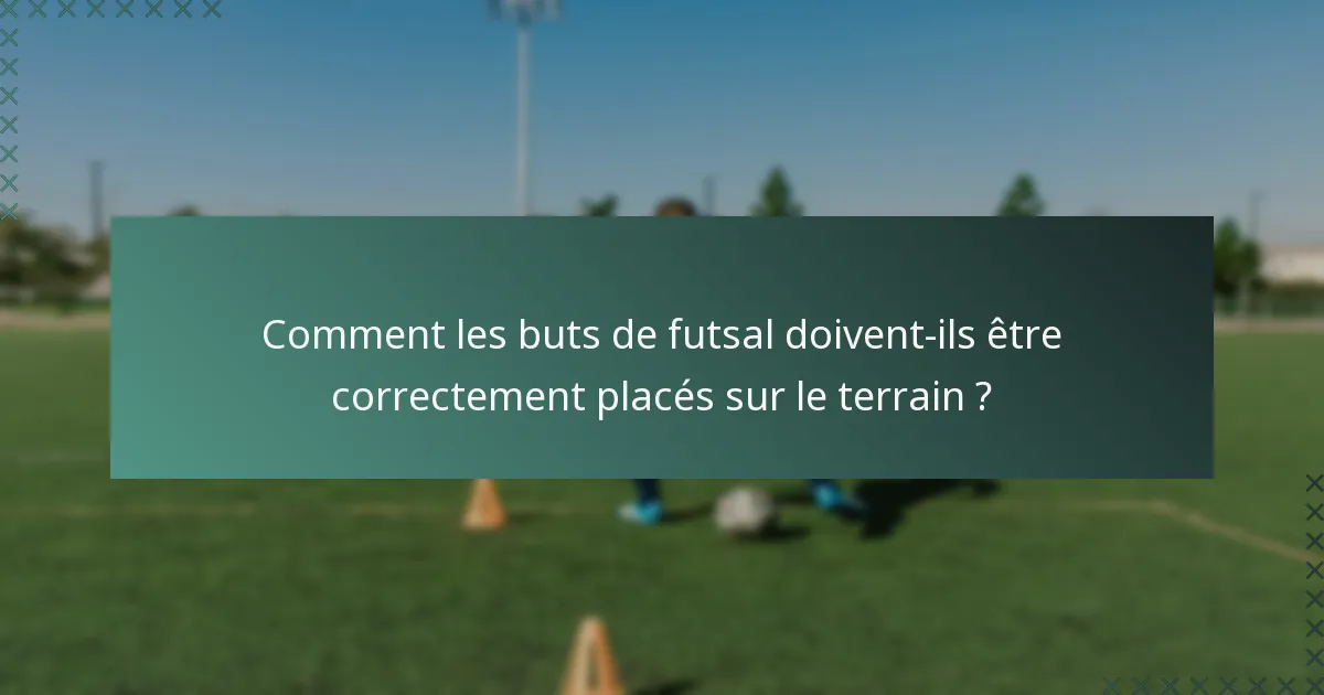 Comment les buts de futsal doivent-ils être correctement placés sur le terrain ?