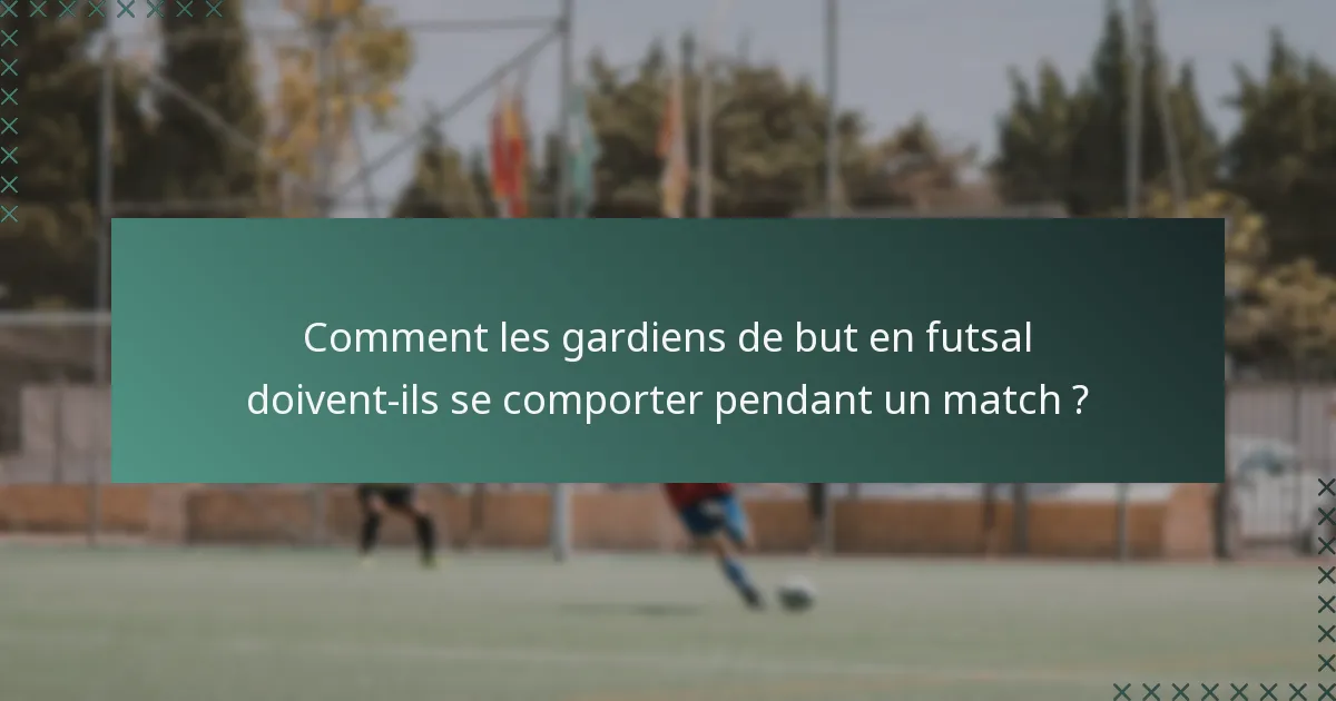 Comment les gardiens de but en futsal doivent-ils se comporter pendant un match ?