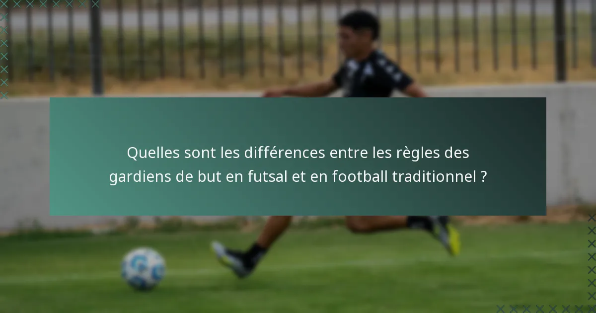 Quelles sont les différences entre les règles des gardiens de but en futsal et en football traditionnel ?