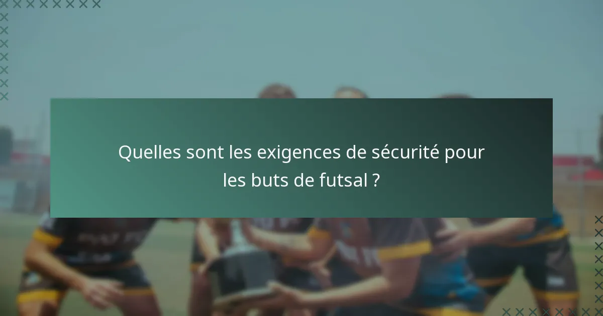 Quelles sont les exigences de sécurité pour les buts de futsal ?