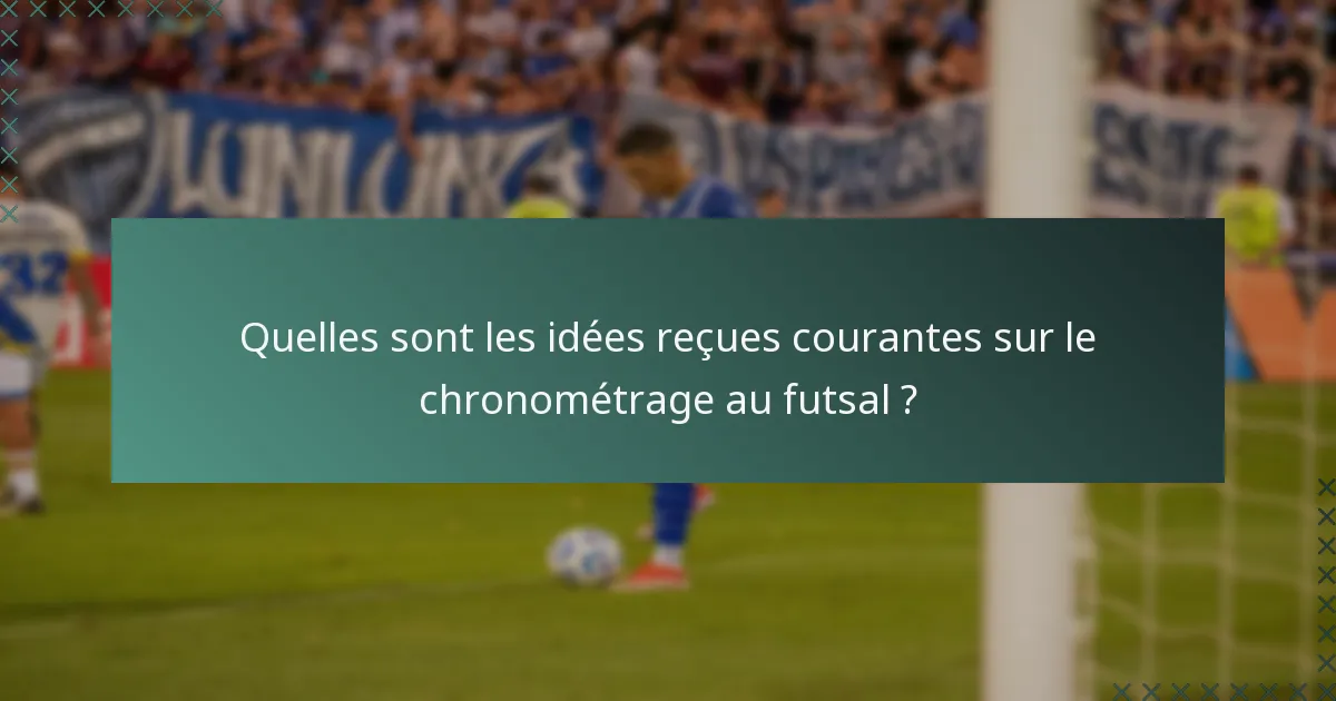 Quelles sont les idées reçues courantes sur le chronométrage au futsal ?