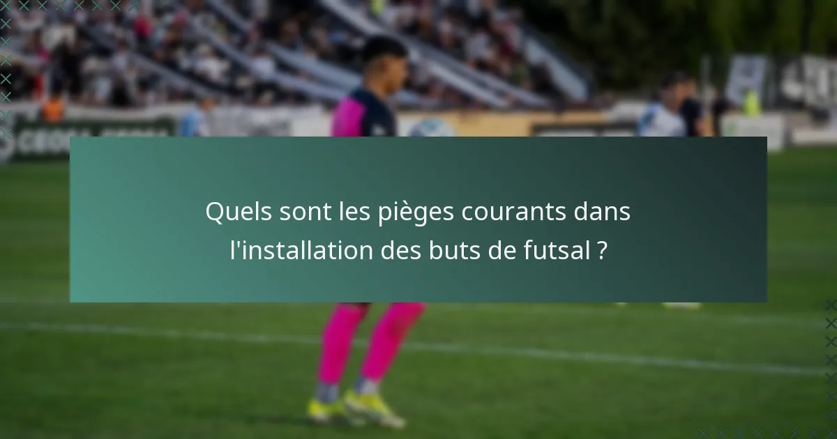 Quels sont les pièges courants dans l'installation des buts de futsal ?